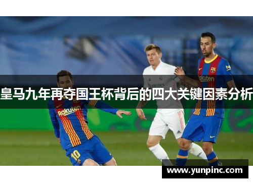 皇马九年再夺国王杯背后的四大关键因素分析