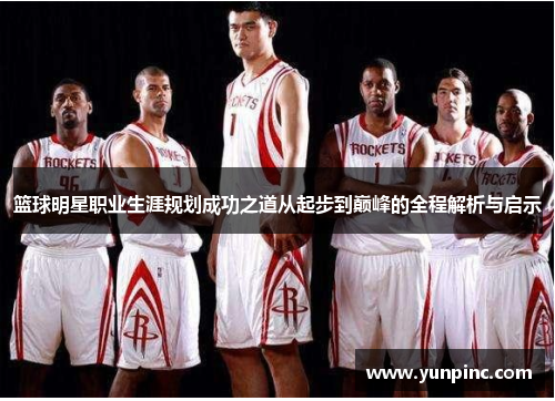 篮球明星职业生涯规划成功之道从起步到巅峰的全程解析与启示