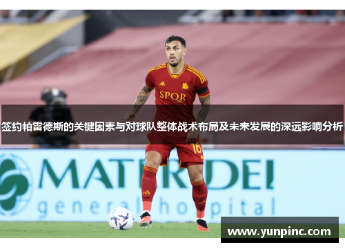 签约帕雷德斯的关键因素与对球队整体战术布局及未来发展的深远影响分析