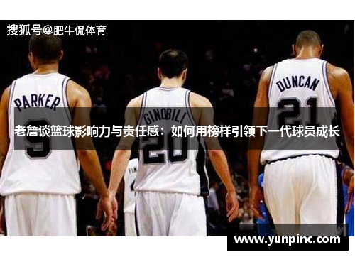 老詹谈篮球影响力与责任感：如何用榜样引领下一代球员成长