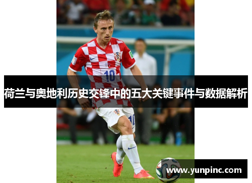 荷兰与奥地利历史交锋中的五大关键事件与数据解析