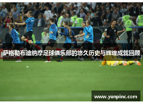 萨格勒布迪纳摩足球俱乐部的悠久历史与辉煌成就回顾